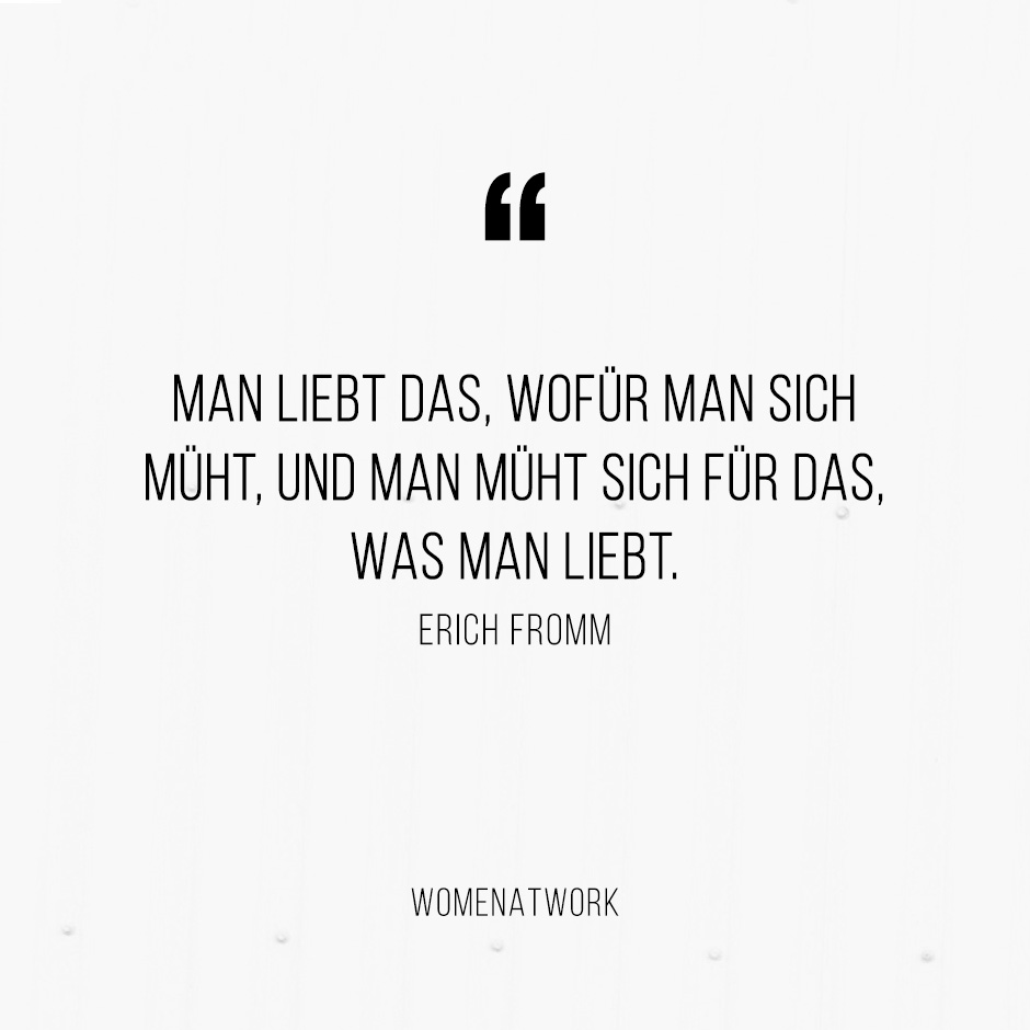 Man liebt das, wofür man sich müht, und man müht sich für das, was man liebt.