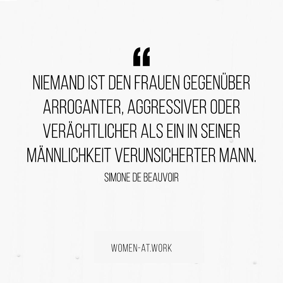 Niemand ist den Frauen gegenüber arroganter, aggressiver oder verächtlicher als ein in seiner Männlichkeit verunsicherter Mann.